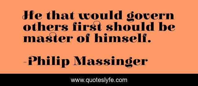 He that would govern others first should be master of himself.