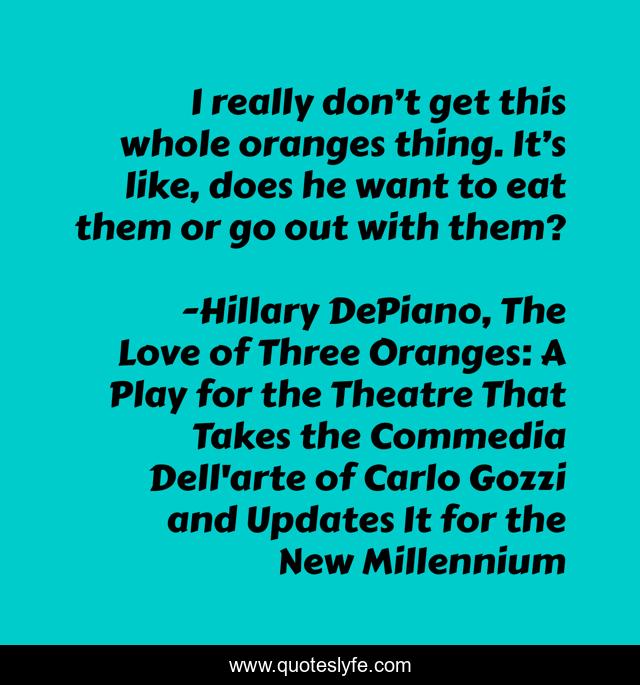 I really don’t get this whole oranges thing. It’s like, does he want to eat them or go out with them?