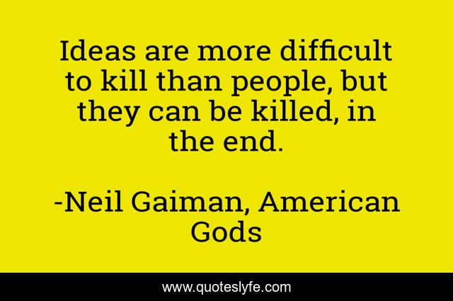 Ideas are more difficult to kill than people, but they can be killed, in the end.