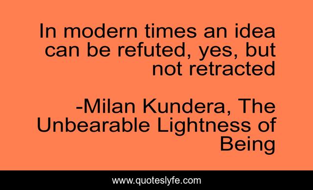 In modern times an idea can be refuted, yes, but not retracted