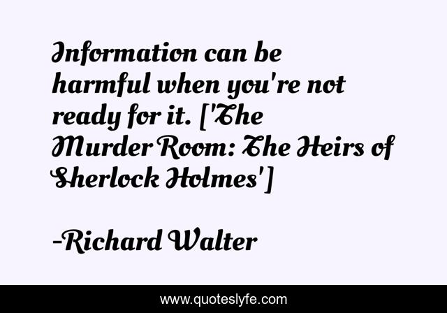 Information can be harmful when you're not ready for it. ['The Murder Room: The Heirs of Sherlock Holmes']