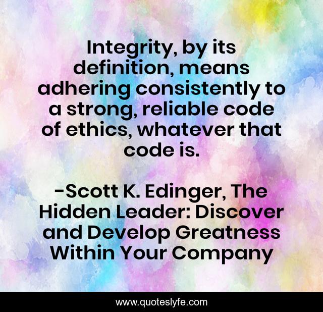 Integrity, by its definition, means adhering consistently to a strong, reliable code of ethics, whatever that code is.