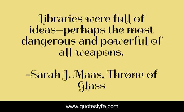 Libraries were full of ideas—perhaps the most dangerous and powerful of all weapons.