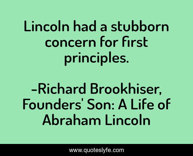 Lincoln had a stubborn concern for first principles.
