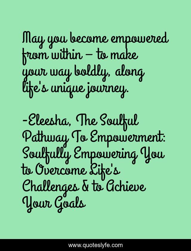 May you become empowered from within – to make your way boldly, along life's unique journey.