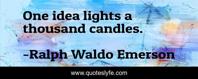 One idea lights a thousand candles.