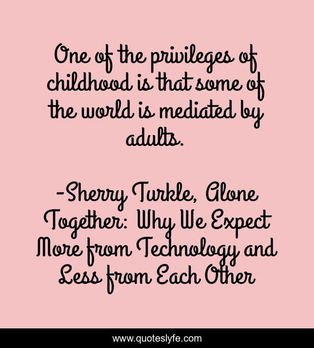 One of the privileges of childhood is that some of the world is mediated by adults.
