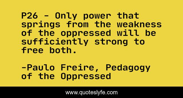 P26 - Only power that springs from the weakness of the oppressed will be sufficiently strong to free both.