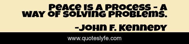 Peace is a process - a way of solving problems.