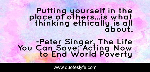 Putting yourself in the place of others...is what thinking ethically is all about.