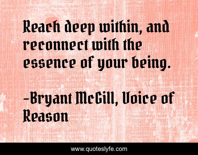 Reach deep within, and reconnect with the essence of your being.