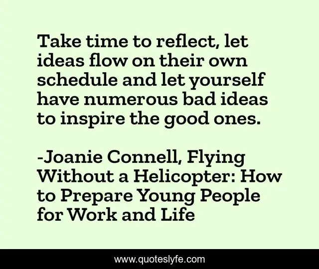 Take time to reflect, let ideas flow on their own schedule and let yourself have numerous bad ideas to inspire the good ones.