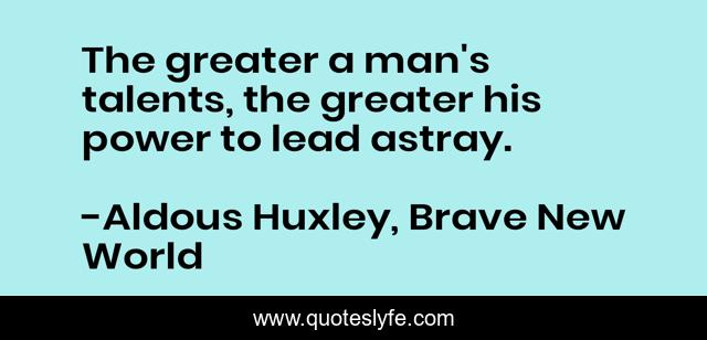 The greater a man's talents, the greater his power to lead astray.