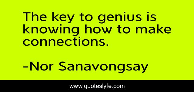 The key to genius is knowing how to make connections.
