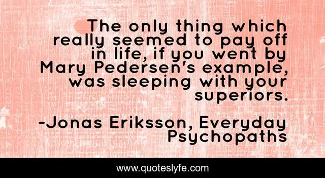 The only thing which really seemed to pay off in life, if you went by Mary Pedersen's example, was sleeping with your superiors.