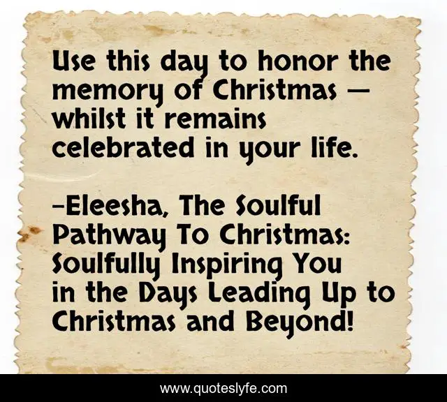 Use this day to honor the memory of Christmas — whilst it remains celebrated in your life.