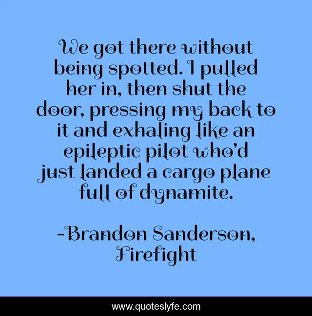 We got there without being spotted. I pulled her in, then shut the door, pressing my back to it and exhaling like an epileptic pilot who'd just landed a cargo plane full of dynamite.