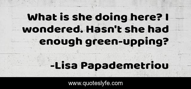 What is she doing here? I wondered. Hasn't she had enough green-upping?