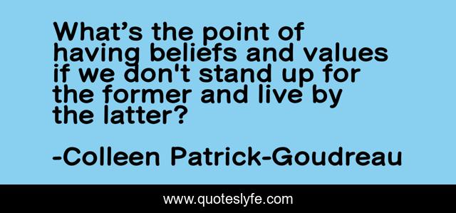 What’s the point of having beliefs and values if we don't stand up for the former and live by the latter?