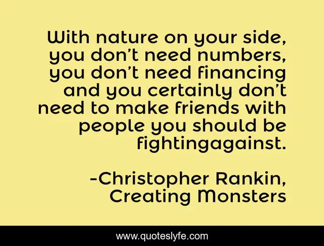 With nature on your side, you don’t need numbers, you don’t need financing and you certainly don’t need to make friends with people you should be fightingagainst.