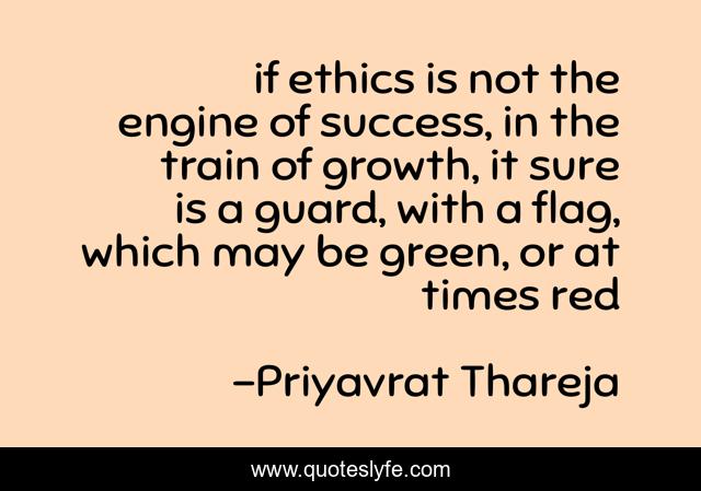 if ethics is not the engine of success, in the train of growth, it sure is a guard, with a flag, which may be green, or at times red