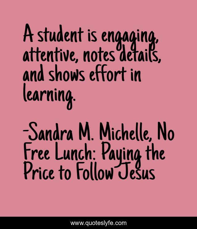 A student is engaging, attentive, notes details, and shows effort in learning.