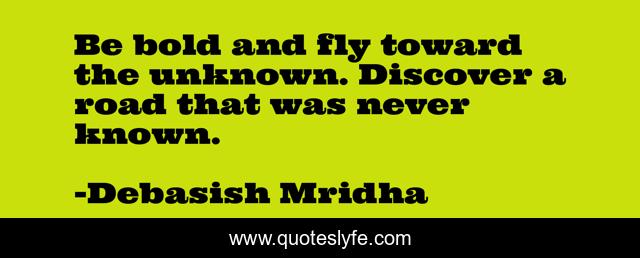 Be bold and fly toward the unknown. Discover a road that was never known.