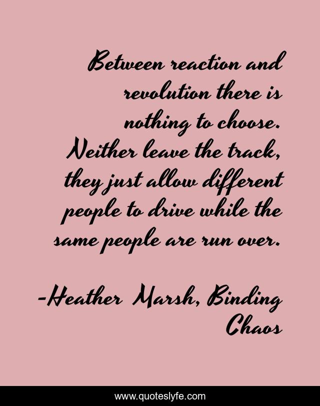 Between reaction and revolution there is nothing to choose. Neither leave the track, they just allow different people to drive while the same people are run over.