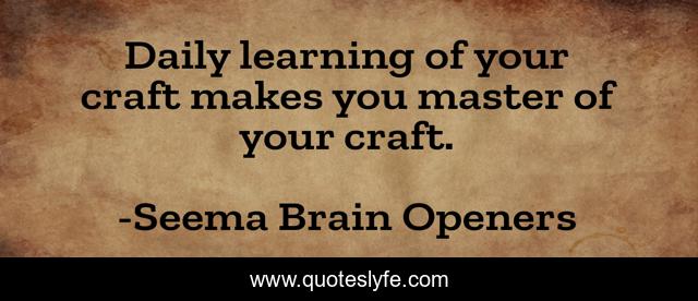 Daily learning of your craft makes you master of your craft.