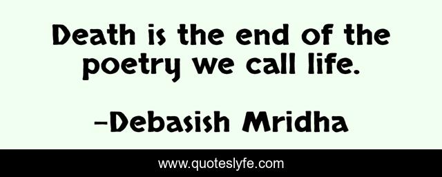 Death is the end of the poetry we call life.
