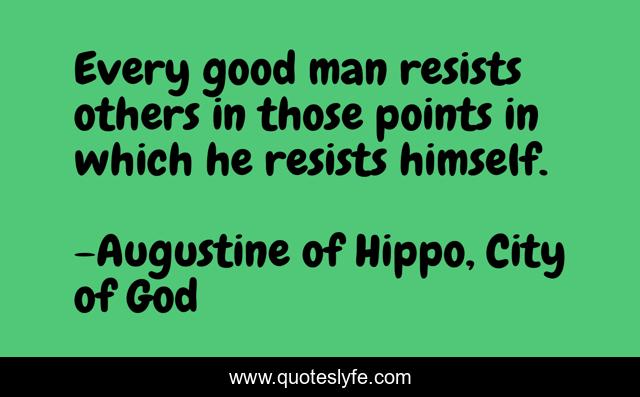 Every good man resists others in those points in which he resists himself.