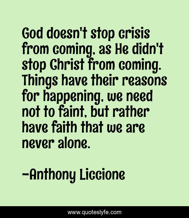 God doesn't stop crisis from coming, as He didn't stop Christ from coming. Things have their reasons for happening, we need not to faint, but rather have faith that we are never alone.