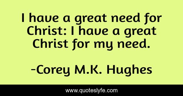 I have a great need for Christ: I have a great Christ for my need.