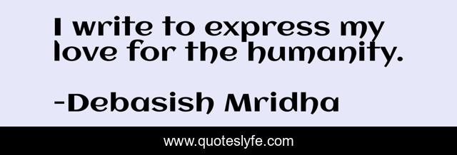 I write to express my love for the humanity.