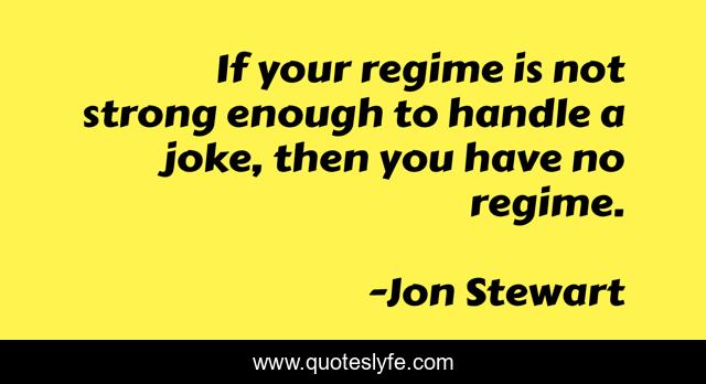 If your regime is not strong enough to handle a joke, then you﻿ have no regime.