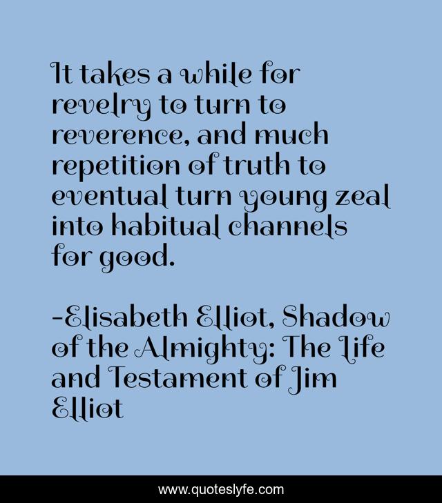 It takes a while for revelry to turn to reverence, and much repetition of truth to eventual turn young zeal into habitual channels for good.