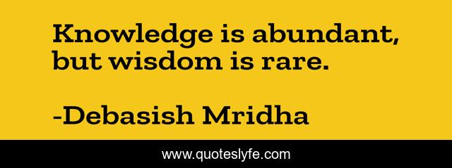 Knowledge is abundant, but wisdom is rare.