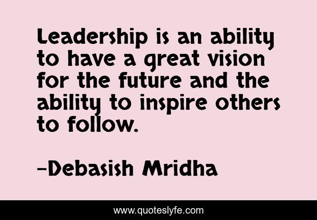 Leadership is an ability to have a great vision for the future and the ability to inspire others to follow.
