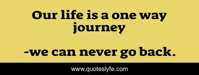 Our life is a one way journey