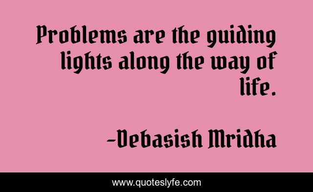 Problems are the guiding lights along the way of life.