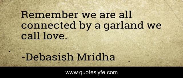 Remember we are all connected by a garland we call love.