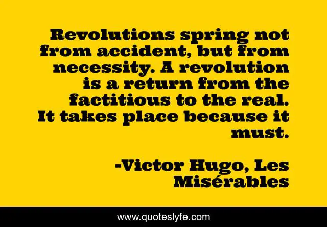 Revolutions spring not from accident, but from necessity. A revolution is a return from the factitious to the real. It takes place because it must.