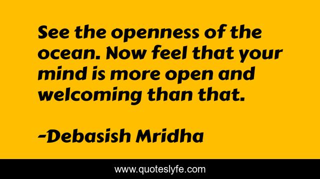 See the openness of the ocean. Now feel that your mind is more open and welcoming than that.