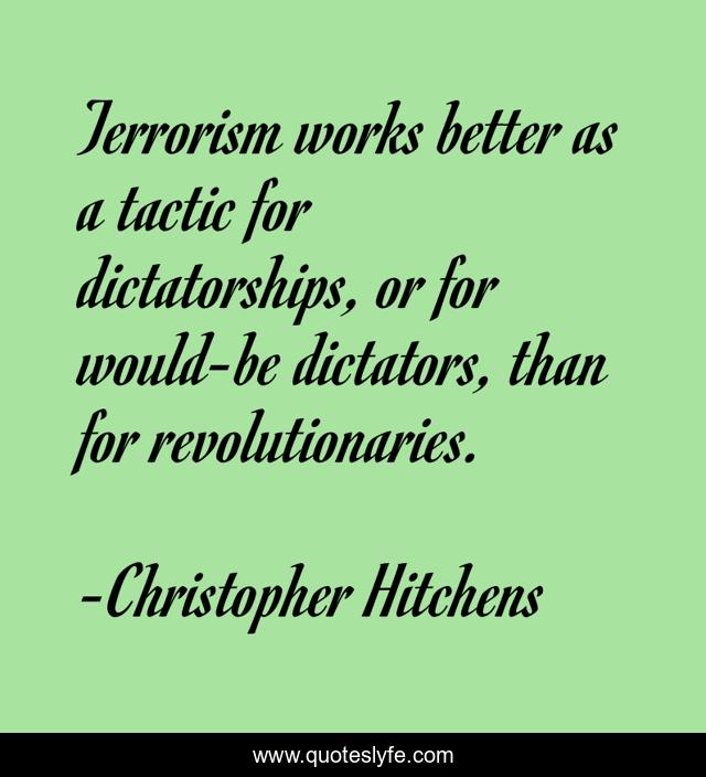 Terrorism works better as a tactic for dictatorships, or for would-be dictators, than for revolutionaries.