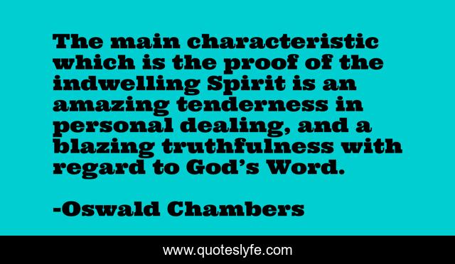 The main characteristic which is the proof of the indwelling Spirit is an amazing tenderness in personal dealing, and a blazing truthfulness with regard to God’s Word.