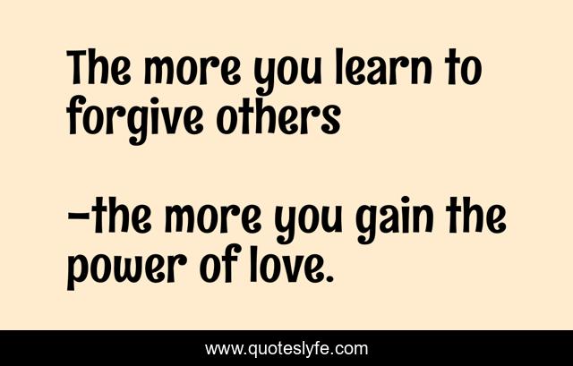 The more you learn to forgive others