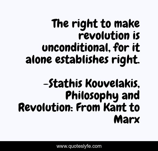 The right to make revolution is unconditional, for it alone establishes right.