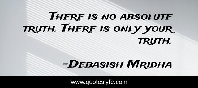 There is no absolute truth. There is only your truth.