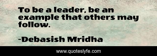 To be a leader, be an example that others may follow.