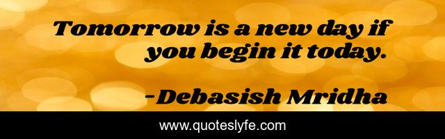 Tomorrow is a new day if you begin it today.